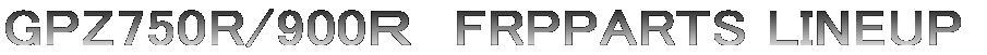 GPZ750R/900�q�@FRPPARTS LINEUP